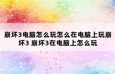 崩坏3电脑怎么玩怎么在电脑上玩崩坏3 崩坏3在电脑上怎么玩